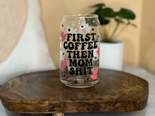 Load image into Gallery viewer, First Coffee, then Mom Sh*t Can Glass