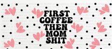 Load image into Gallery viewer, First Coffee, then Mom Sh*t Can Glass