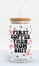 Load image into Gallery viewer, First Coffee, then Mom Sh*t Can Glass
